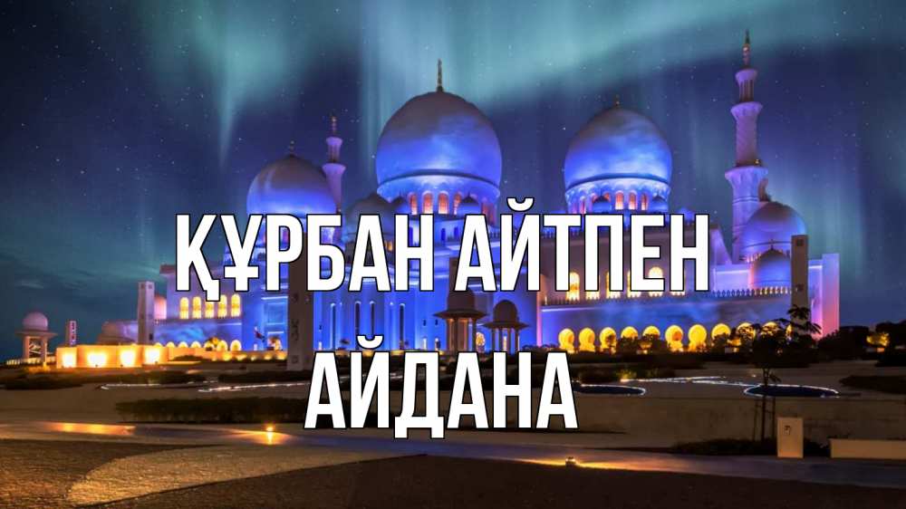 Күн сайын ашық хат с именем, АЙДАНА Құрбан айтпен мечеть Онлайн тегін жүктеп алу тілектері бар керемет карта 
