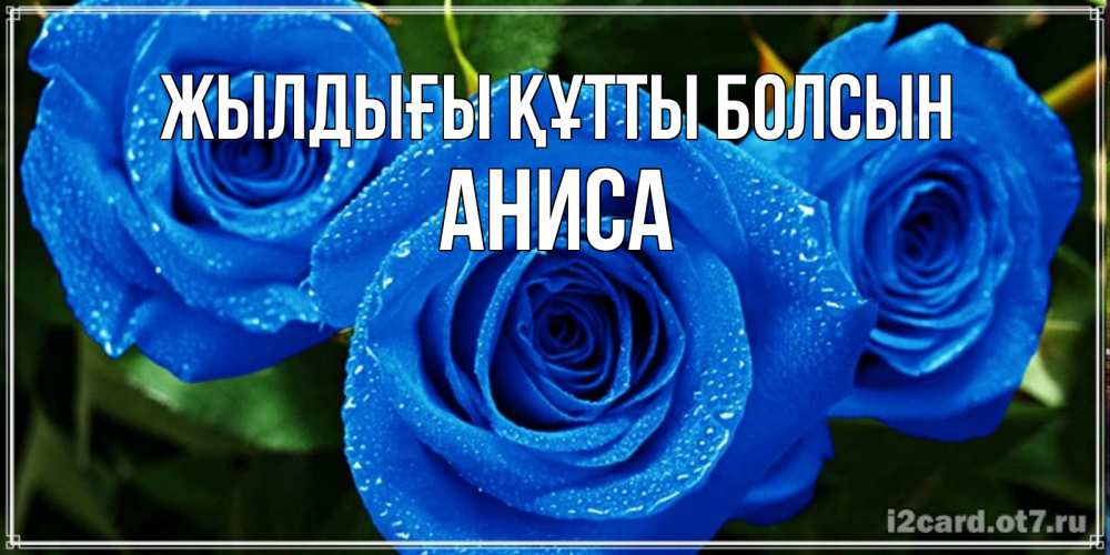 Күн сайын ашық хат с именем, АНИСА Жылдығы құтты болсын розы с синим цветом Онлайн тегін жүктеп алу тілектері бар керемет карта 