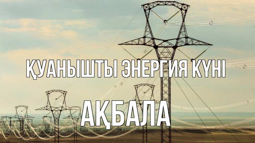Күн сайын ашық хат с именем, АҚБАЛА Қуанышты энергия күні провода небо Онлайн тегін жүктеп алу тілектері бар керемет карта 