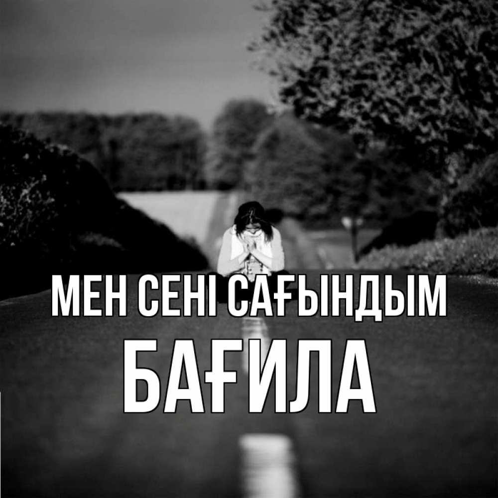 Күн сайын ашық хат с именем, БАҒИЛА Мен сені сағындым фото Онлайн тегін жүктеп алу тілектері бар керемет карта 