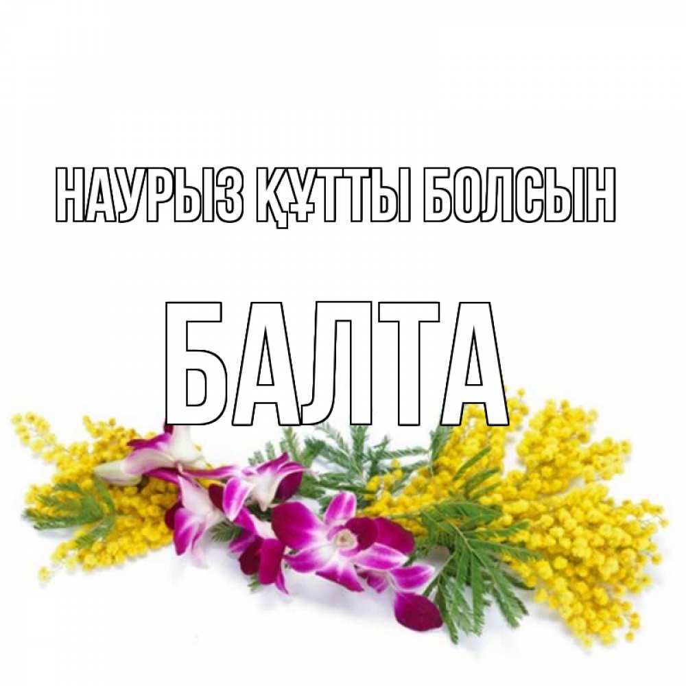 Күн сайын ашық хат с именем, Балта Наурыз құтты болсын открытка  наурыз с цветами  1 Онлайн тегін жүктеп алу тілектері бар керемет карта 