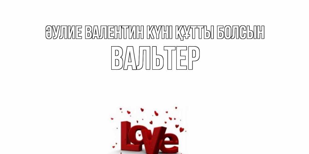 Күн сайын ашық хат с именем, Вальтер Әулие Валентин күні құтты болсын у нас на сайте можно подписать открытку именем онлайн Онлайн тегін жүктеп алу тілектері бар керемет карта 