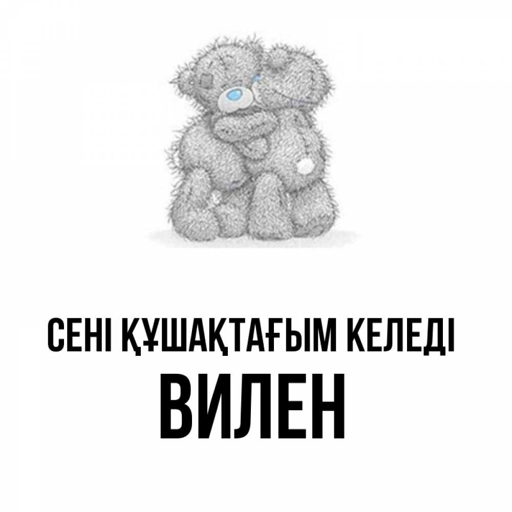 Күн сайын ашық хат с именем, Вилен сені құшақтағым келеді два теддика Онлайн тегін жүктеп алу тілектері бар керемет карта 