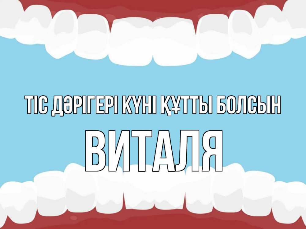 Күн сайын ашық хат с именем, Виталя Тіс дәрігері күні құтты болсын с днем стоматолога Онлайн тегін жүктеп алу тілектері бар керемет карта 
