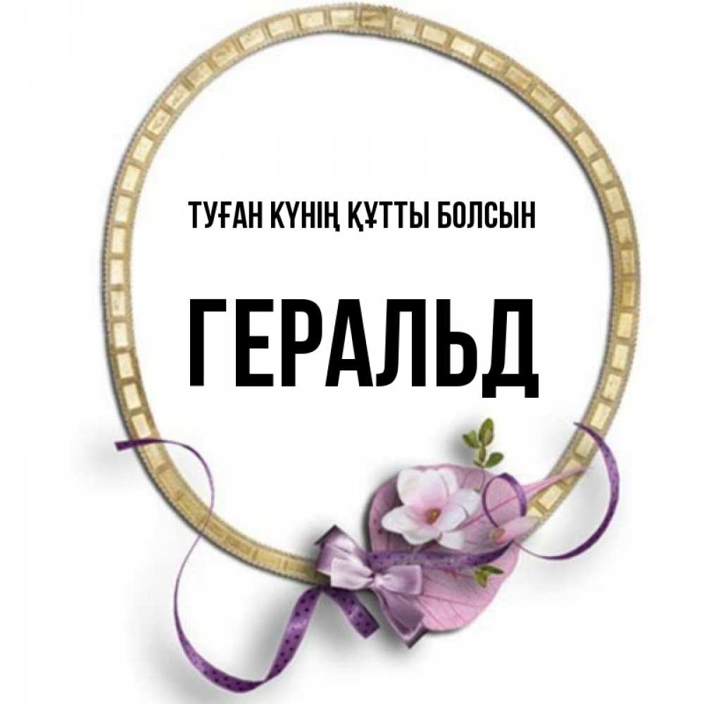 Күн сайын ашық хат с именем, Геральд Туған күнің құтты болсын золотая рамочка Онлайн тегін жүктеп алу тілектері бар керемет карта 