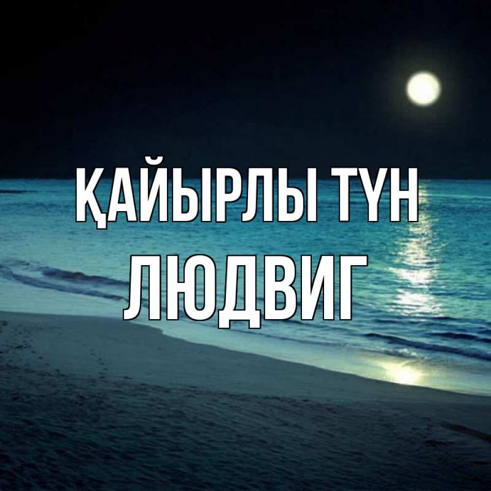 Күн сайын ашық хат с именем, Людвиг Қайырлы түн нежное море ночью Онлайн тегін жүктеп алу тілектері бар керемет карта 