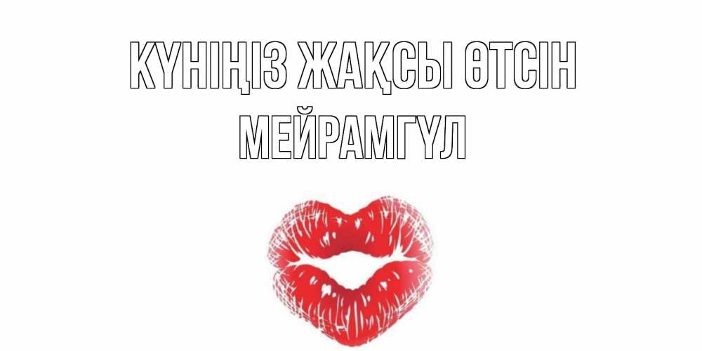 Күн сайын ашық хат с именем, МЕЙРАМГҮЛ Күніңіз жақсы өтсін Поцелуй Онлайн тегін жүктеп алу тілектері бар керемет карта 