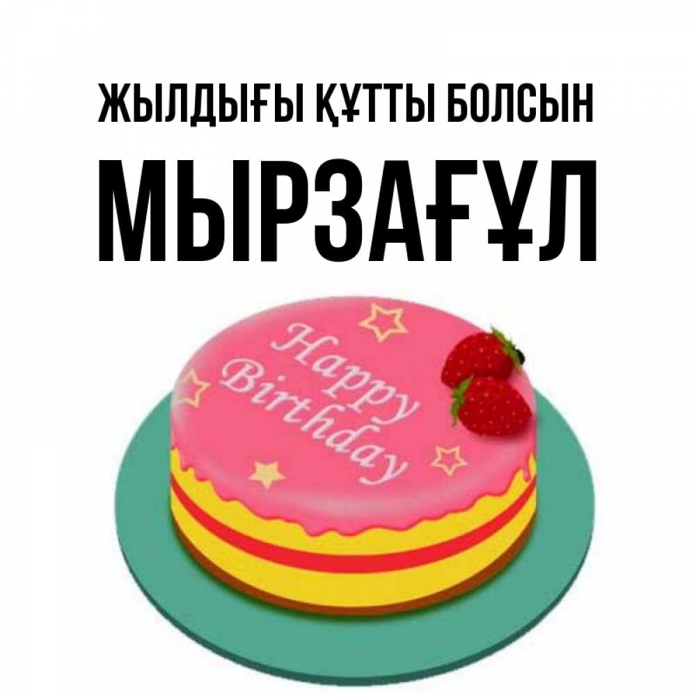 Күн сайын ашық хат с именем, Мырзағұл Жылдығы құтты болсын торт, клубника, днюха Онлайн тегін жүктеп алу тілектері бар керемет карта 