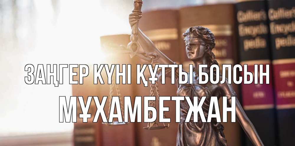 Күн сайын ашық хат с именем, МҰХАМБЕТЖАН Заңгер күні құтты болсын фемида с днем юриста Онлайн тегін жүктеп алу тілектері бар керемет карта 