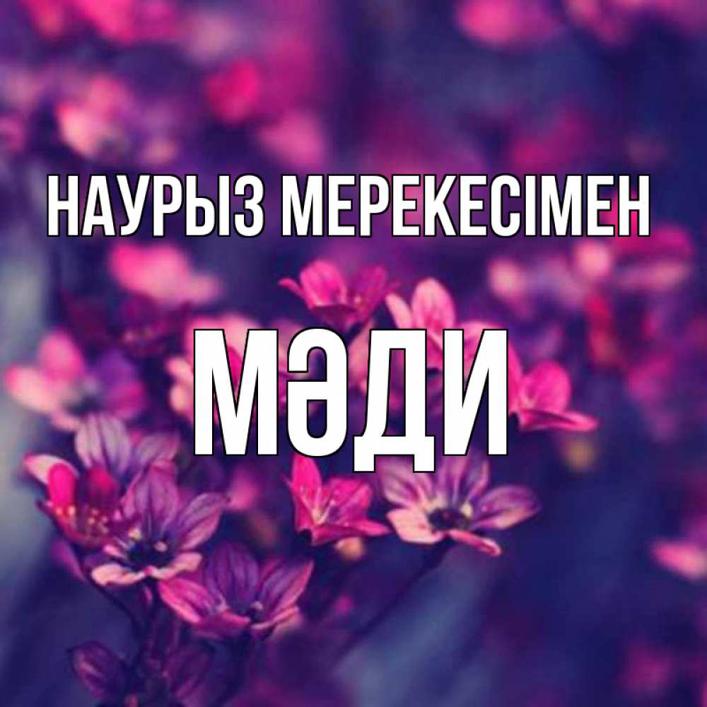 Күн сайын ашық хат с именем, МӘДИ Наурыз мерекесімен небольшие цветы 1 Онлайн тегін жүктеп алу тілектері бар керемет карта 