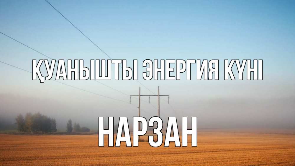 Күн сайын ашық хат с именем, НАРЗАН Қуанышты энергия күні ЛЭП столбы Онлайн тегін жүктеп алу тілектері бар керемет карта 