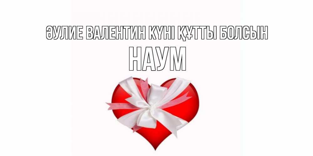 Күн сайын ашық хат с именем, Наум Әулие Валентин күні құтты болсын сердечко на 14 февраля  для моей девушки подписать именем Онлайн тегін жүктеп алу тілектері бар керемет карта 