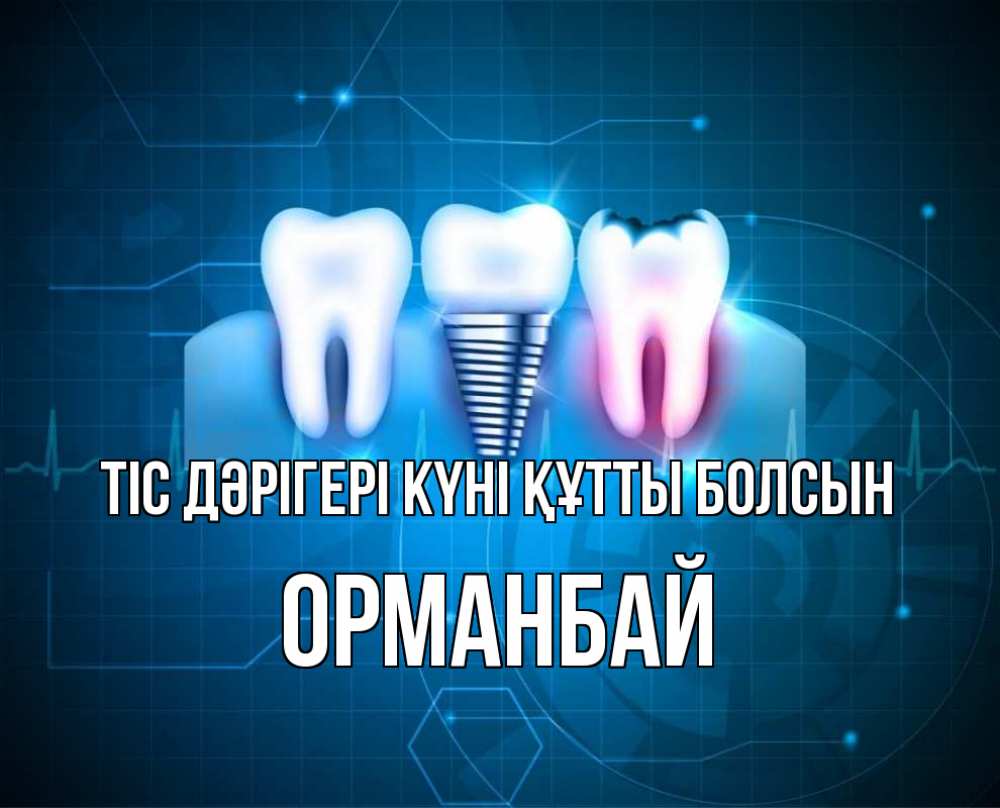 Күн сайын ашық хат с именем, ОРМАНБАЙ Тіс дәрігері күні құтты болсын с днем стоматолога Онлайн тегін жүктеп алу тілектері бар керемет карта 