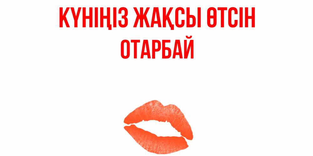 Күн сайын ашық хат с именем, ОТАРБАЙ Күніңіз жақсы өтсін удачного дня с поцелуем Онлайн тегін жүктеп алу тілектері бар керемет карта 