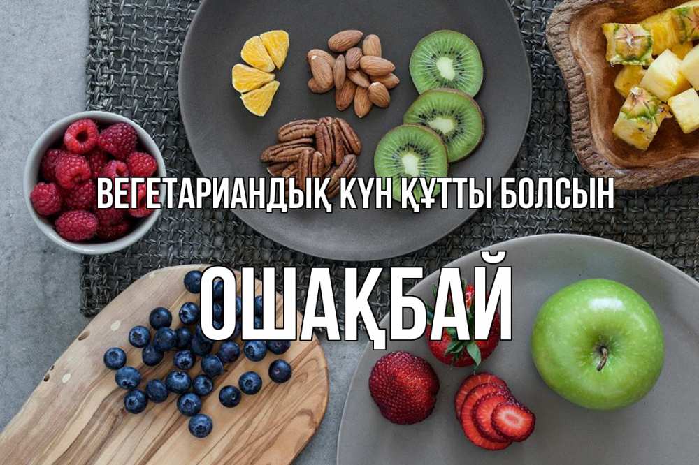 Күн сайын ашық хат с именем, ОШАҚБАЙ Вегетариандық күн құтты болсын день вегана Онлайн тегін жүктеп алу тілектері бар керемет карта 