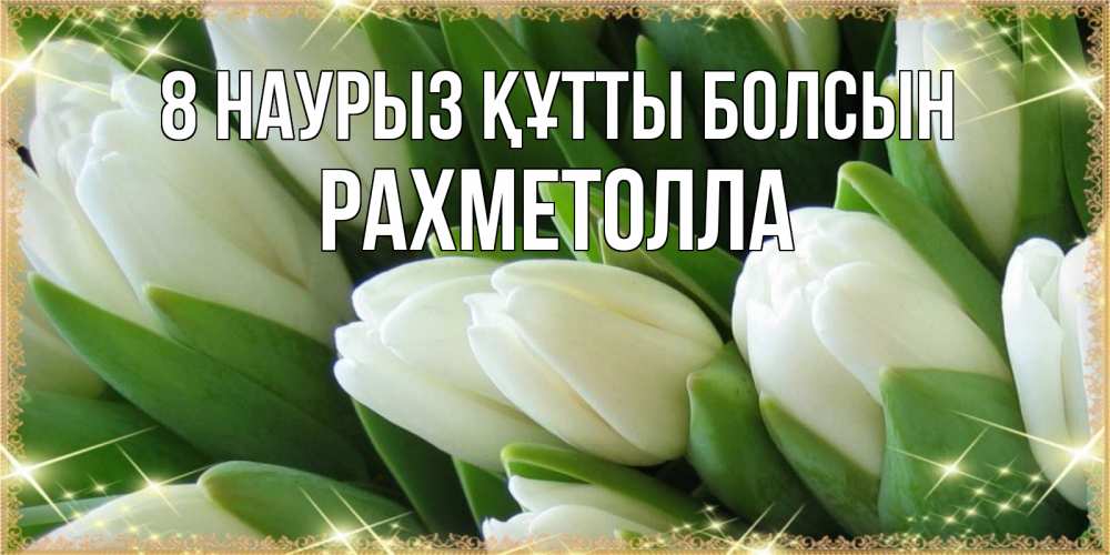 Күн сайын ашық хат с именем, РАХМЕТОЛЛА 8 наурыз құтты болсын поздравляем с 8 марта Онлайн тегін жүктеп алу тілектері бар керемет карта 