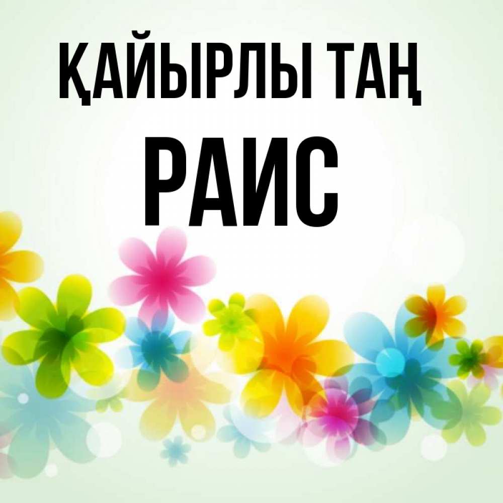 Күн сайын ашық хат с именем, Раис Қайырлы таң позитивные цветочки Онлайн тегін жүктеп алу тілектері бар керемет карта 