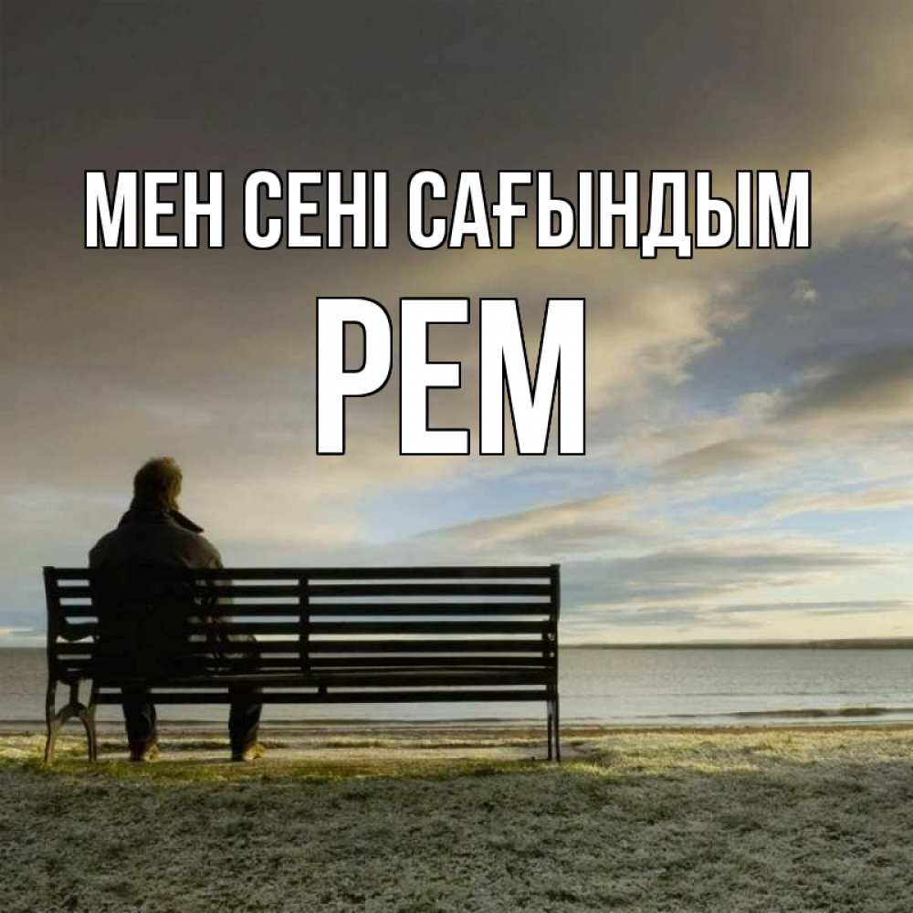 Күн сайын ашық хат с именем, Рем Мен сені сағындым лавочка Онлайн тегін жүктеп алу тілектері бар керемет карта 
