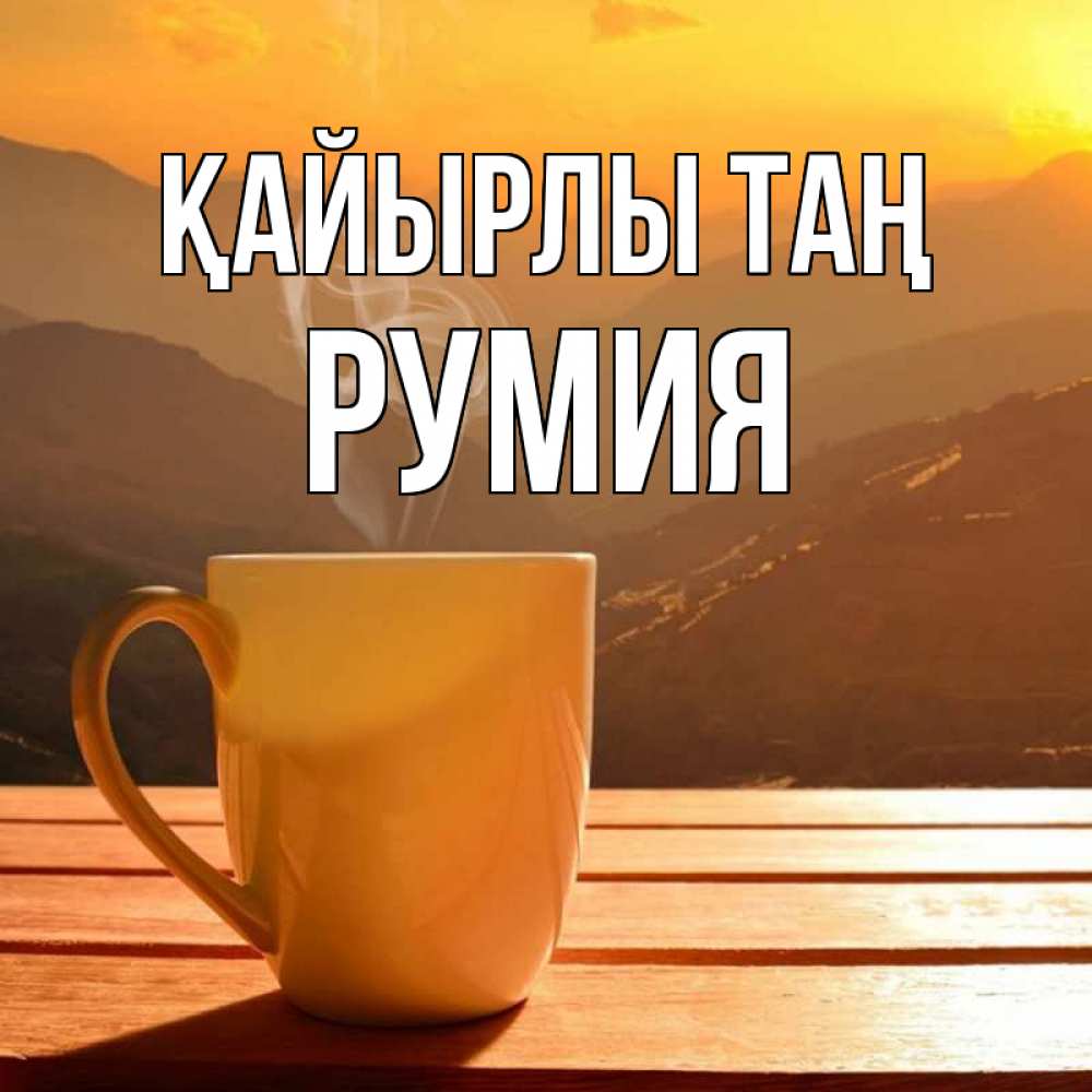 Күн сайын ашық хат с именем, Румия Қайырлы таң кофе в горах Онлайн тегін жүктеп алу тілектері бар керемет карта 