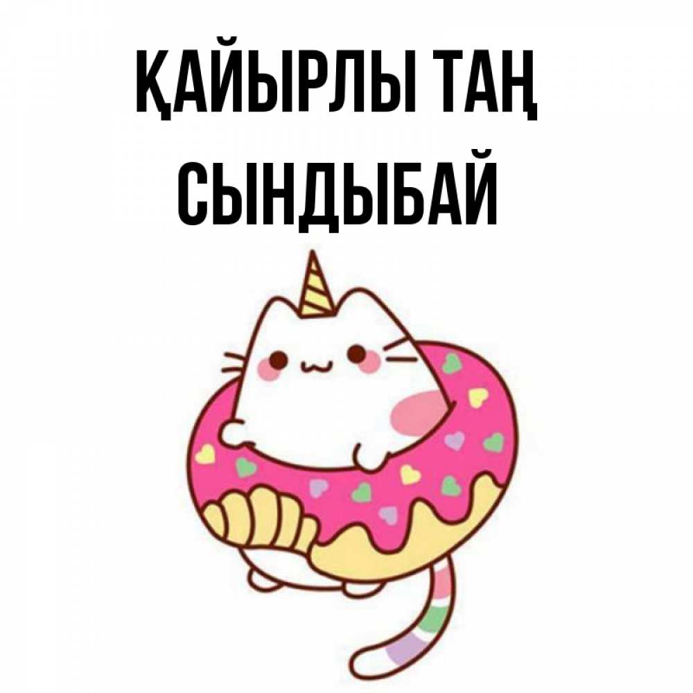 Күн сайын ашық хат с именем, СЫНДЫБАЙ Қайырлы таң кот в бублике Онлайн тегін жүктеп алу тілектері бар керемет карта 