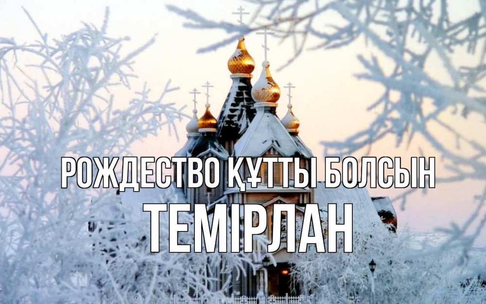 Күн сайын ашық хат с именем, ТЕМІРЛАН Рождество құтты болсын рождество, золотые купала 1 Онлайн тегін жүктеп алу тілектері бар керемет карта 