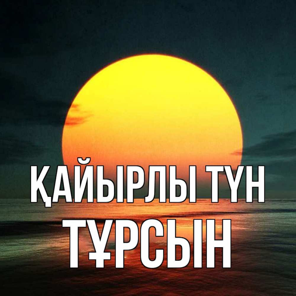 Күн сайын ашық хат с именем, ТҰРСЫН Қайырлы түн огромный диск солнц Онлайн тегін жүктеп алу тілектері бар керемет карта 