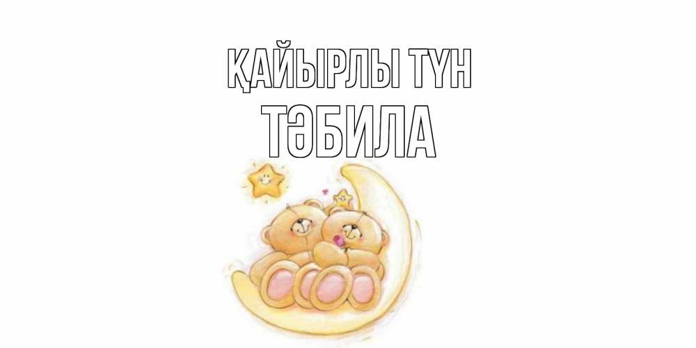 Күн сайын ашық хат с именем, ТӘБИЛА Қайырлы түн мишки, месяц Онлайн тегін жүктеп алу тілектері бар керемет карта 