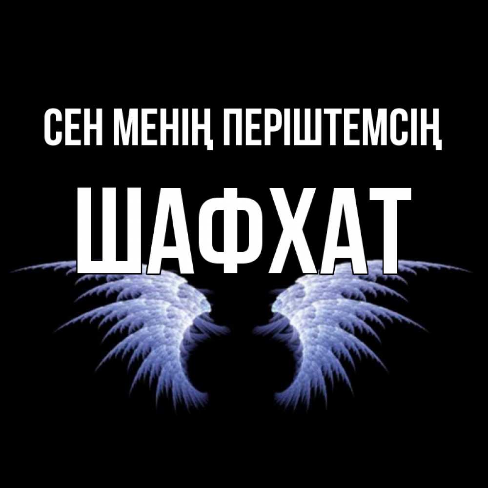 Күн сайын ашық хат с именем, ШАФХАТ Сен менің періштемсің ангельские крылья на черном фоне Онлайн тегін жүктеп алу тілектері бар керемет карта 