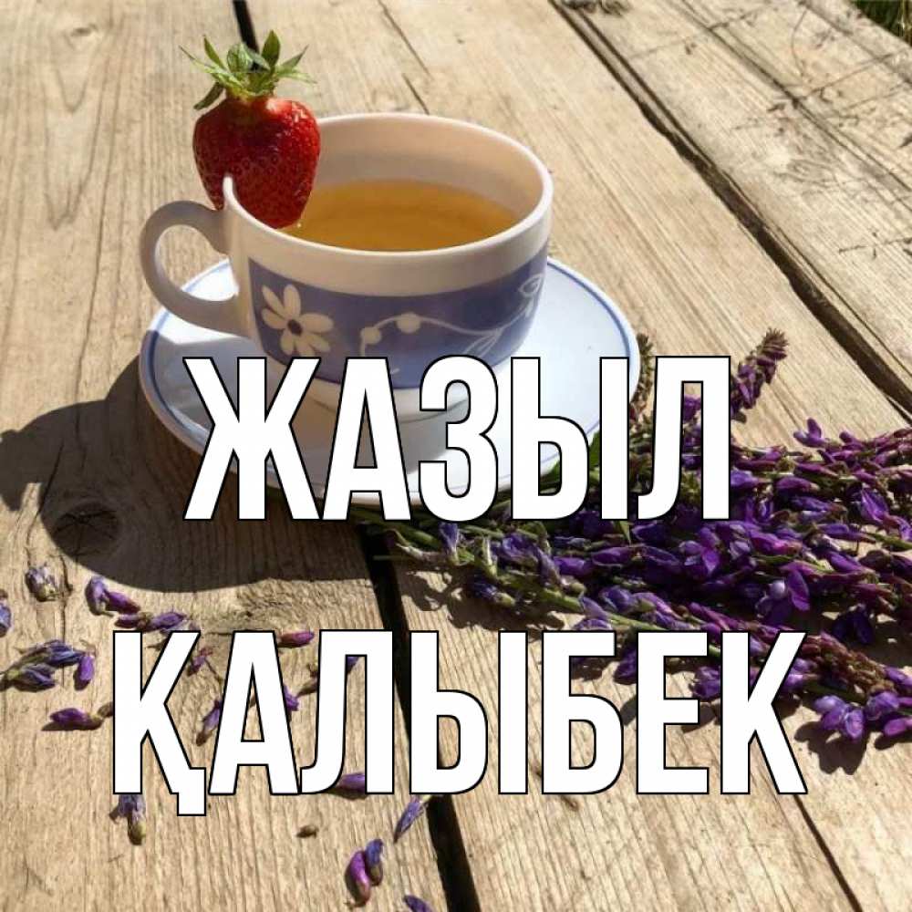 Күн сайын ашық хат с именем, Қалыбек Жазыл чай Онлайн тегін жүктеп алу тілектері бар керемет карта 