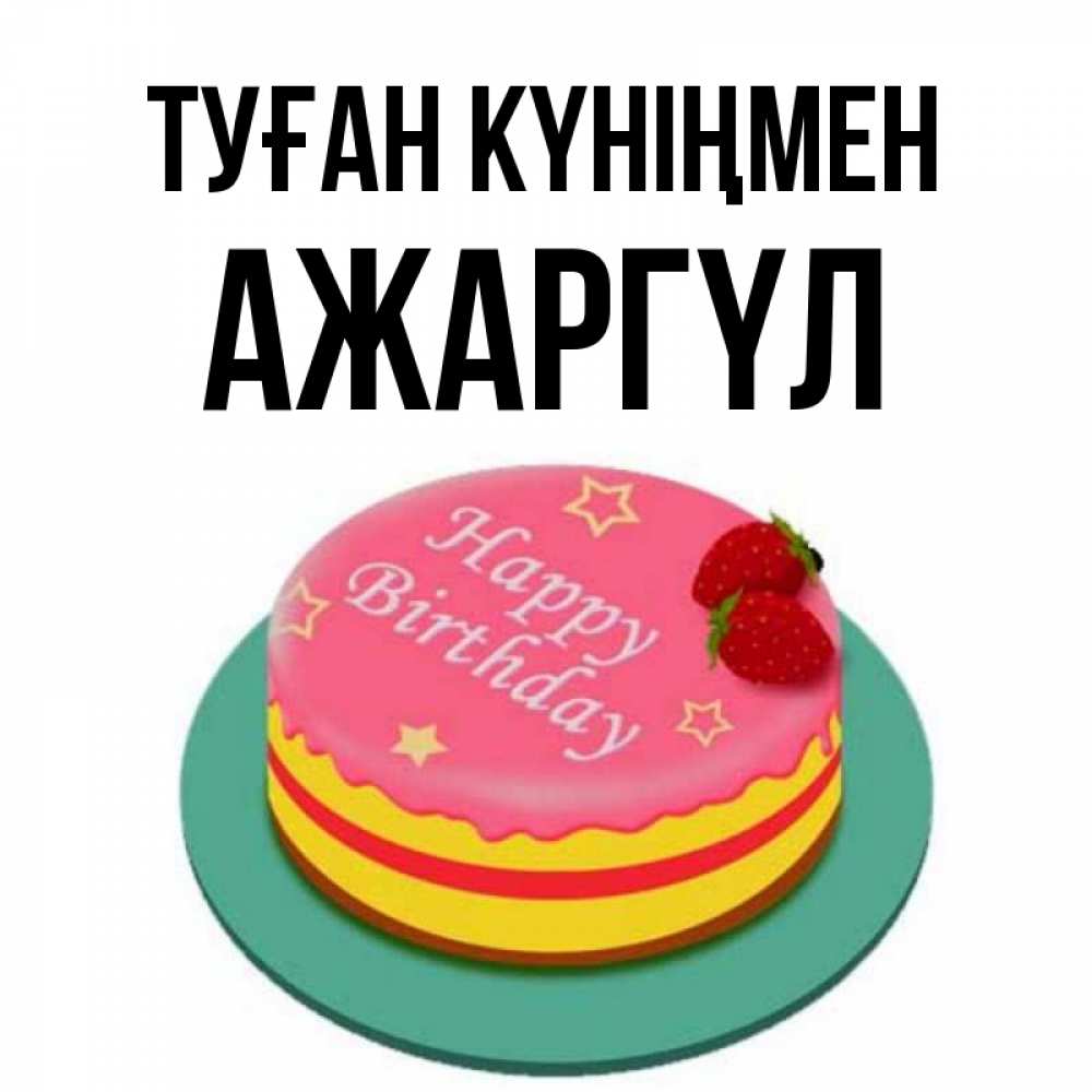 Күн сайын ашық хат с именем, АЖАРГҮЛ Туған күніңмен торт, клубника, днюха Онлайн тегін жүктеп алу тілектері бар керемет карта 