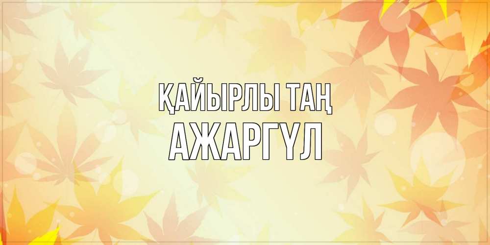 Күн сайын ашық хат с именем, АЖАРГҮЛ Қайырлы таң доброе утро Онлайн тегін жүктеп алу тілектері бар керемет карта 