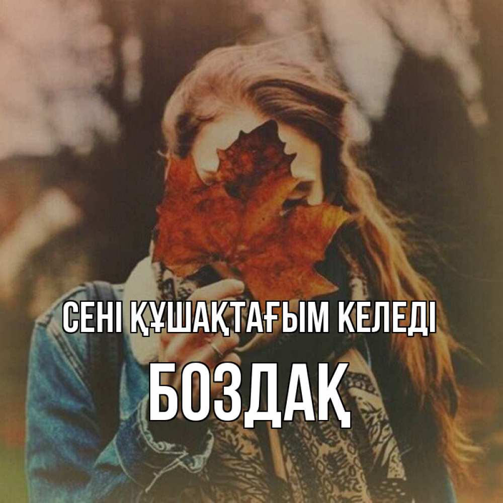 Күн сайын ашық хат с именем, Боздақ сені құшақтағым келеді осеннее настроение и рыжая Онлайн тегін жүктеп алу тілектері бар керемет карта 
