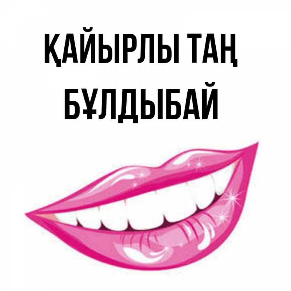 Күн сайын ашық хат с именем, Бұлдыбай Қайырлы таң розовые губы и белые зубы Онлайн тегін жүктеп алу тілектері бар керемет карта 