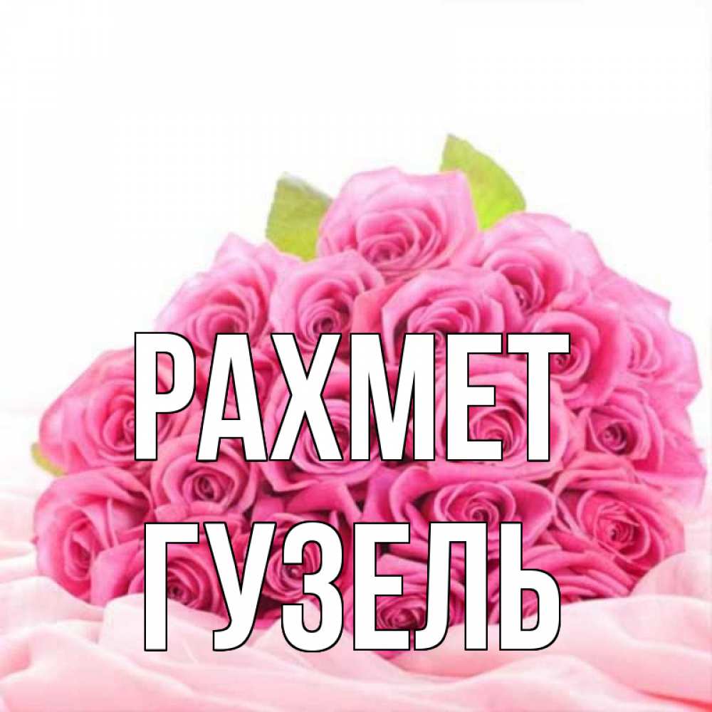 Күн сайын ашық хат с именем, Гузель рахмет розовые розы с подписью Онлайн тегін жүктеп алу тілектері бар керемет карта 