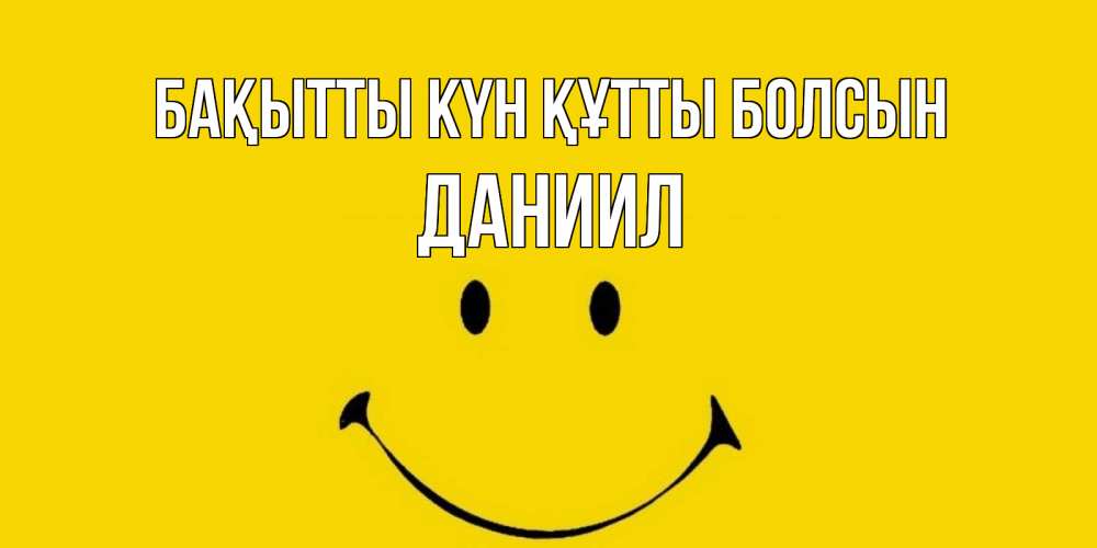 Күн сайын ашық хат с именем, Даниил Бақытты күн құтты болсын радость и улыбка Онлайн тегін жүктеп алу тілектері бар керемет карта 
