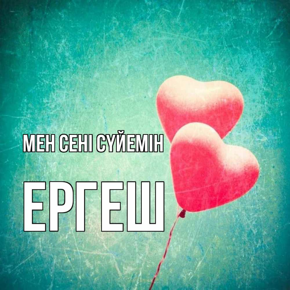 Күн сайын ашық хат с именем, Ергеш Мен сені сүйемін сердце Онлайн тегін жүктеп алу тілектері бар керемет карта 