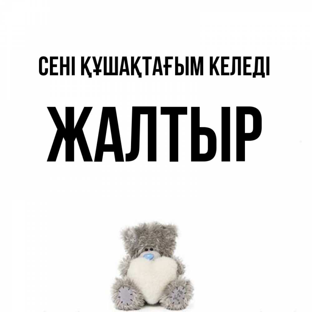 Күн сайын ашық хат с именем, Жалтыр сені құшақтағым келеді медвежонок с сердечком белого цвета Онлайн тегін жүктеп алу тілектері бар керемет карта 