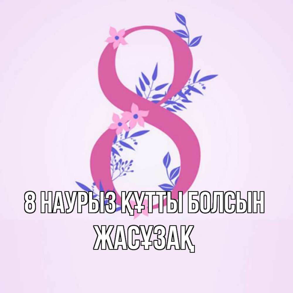 Күн сайын ашық хат с именем, Жасұзақ 8 наурыз құтты болсын международный женский день Онлайн тегін жүктеп алу тілектері бар керемет карта 