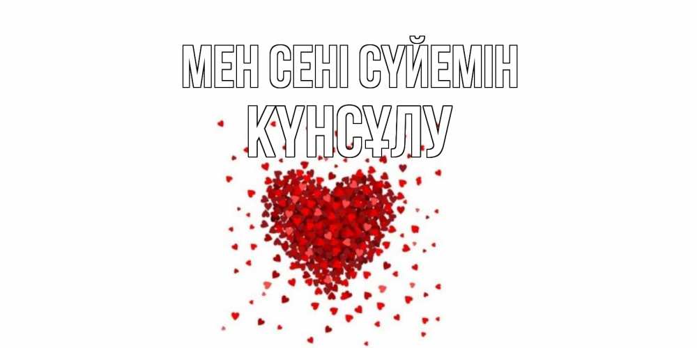 Күн сайын ашық хат с именем, КҮНСҰЛУ Мен сені сүйемін сердце Онлайн тегін жүктеп алу тілектері бар керемет карта 