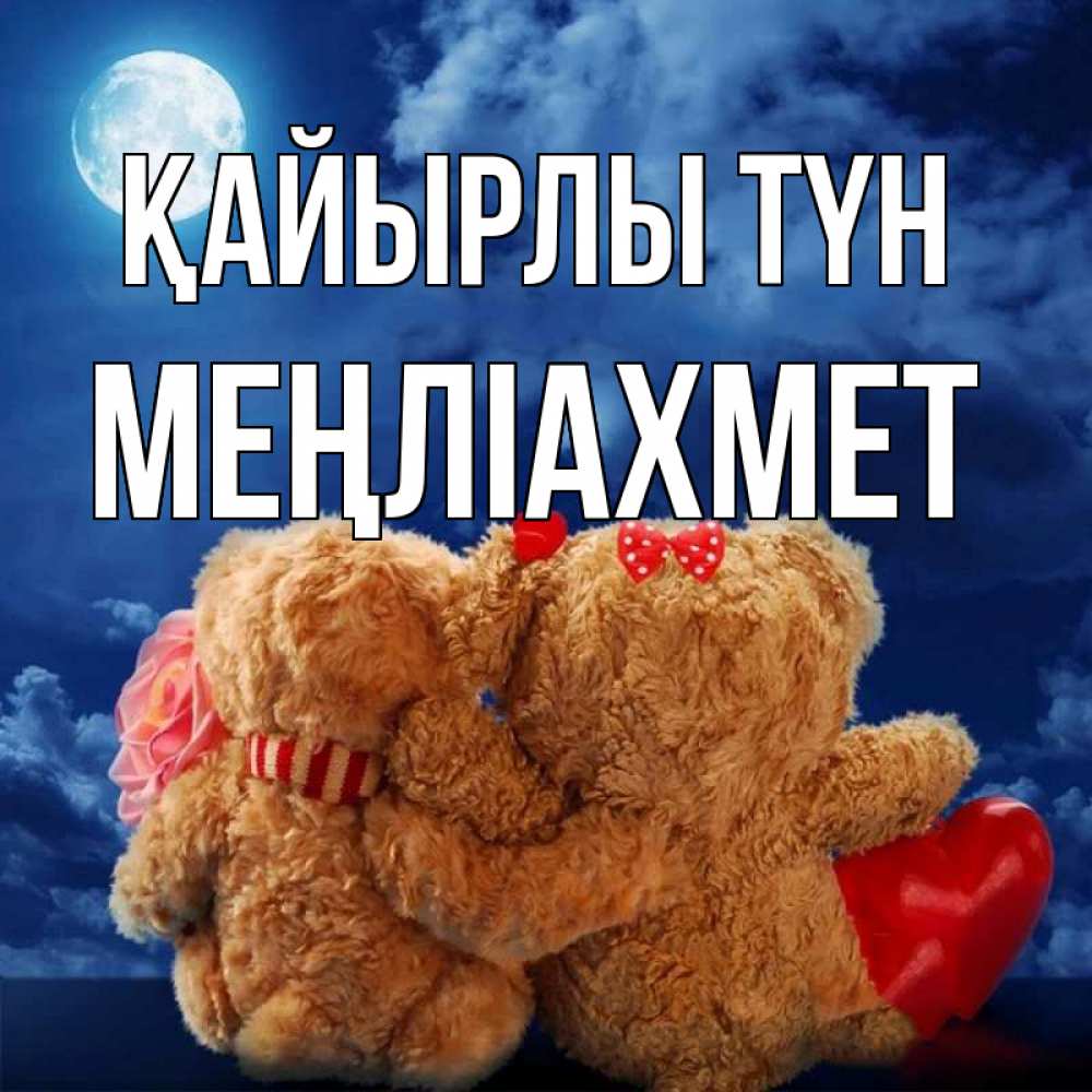 Күн сайын ашық хат с именем, МЕҢЛІАХМЕТ Қайырлы түн плюшевые Онлайн тегін жүктеп алу тілектері бар керемет карта 