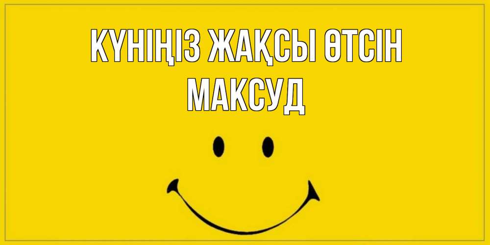 Күн сайын ашық хат с именем, Максуд Күніңіз жақсы өтсін улыбка Онлайн тегін жүктеп алу тілектері бар керемет карта 
