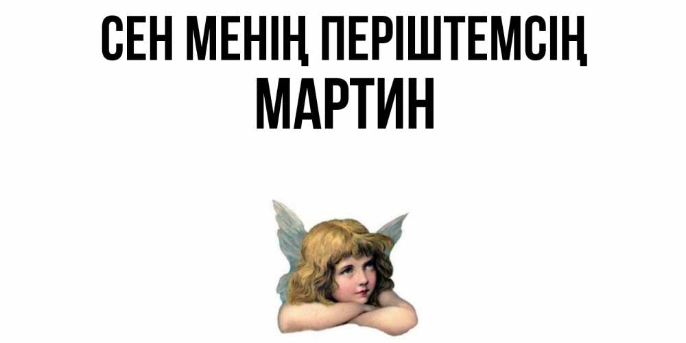 Күн сайын ашық хат с именем, Мартин Сен менің періштемсің ангел Онлайн тегін жүктеп алу тілектері бар керемет карта 