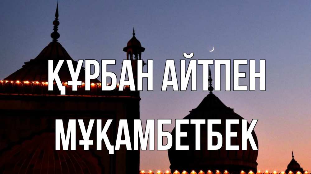 Күн сайын ашық хат с именем, Мұқамбетбек Құрбан айтпен мечеть Онлайн тегін жүктеп алу тілектері бар керемет карта 