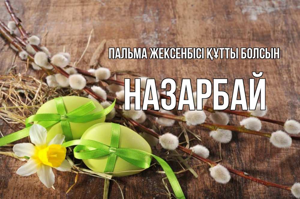 Күн сайын ашық хат с именем, НАЗАРБАЙ Пальма жексенбісі құтты болсын верба Онлайн тегін жүктеп алу тілектері бар керемет карта 