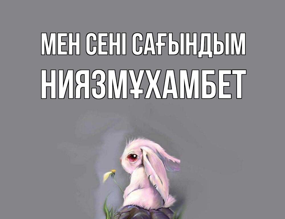 Күн сайын ашық хат с именем, НИЯЗМҰХАМБЕТ Мен сені сағындым заяц Онлайн тегін жүктеп алу тілектері бар керемет карта 