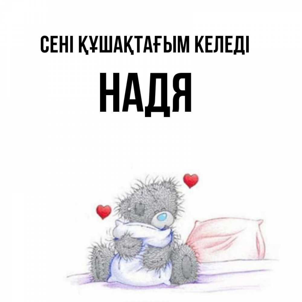 Күн сайын ашық хат с именем, Надя сені құшақтағым келеді сердечки мишка Тедди и кроватка Онлайн тегін жүктеп алу тілектері бар керемет карта 