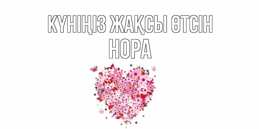 Күн сайын ашық хат с именем, Нора Күніңіз жақсы өтсін открытка на каждый день для любимой Онлайн тегін жүктеп алу тілектері бар керемет карта 