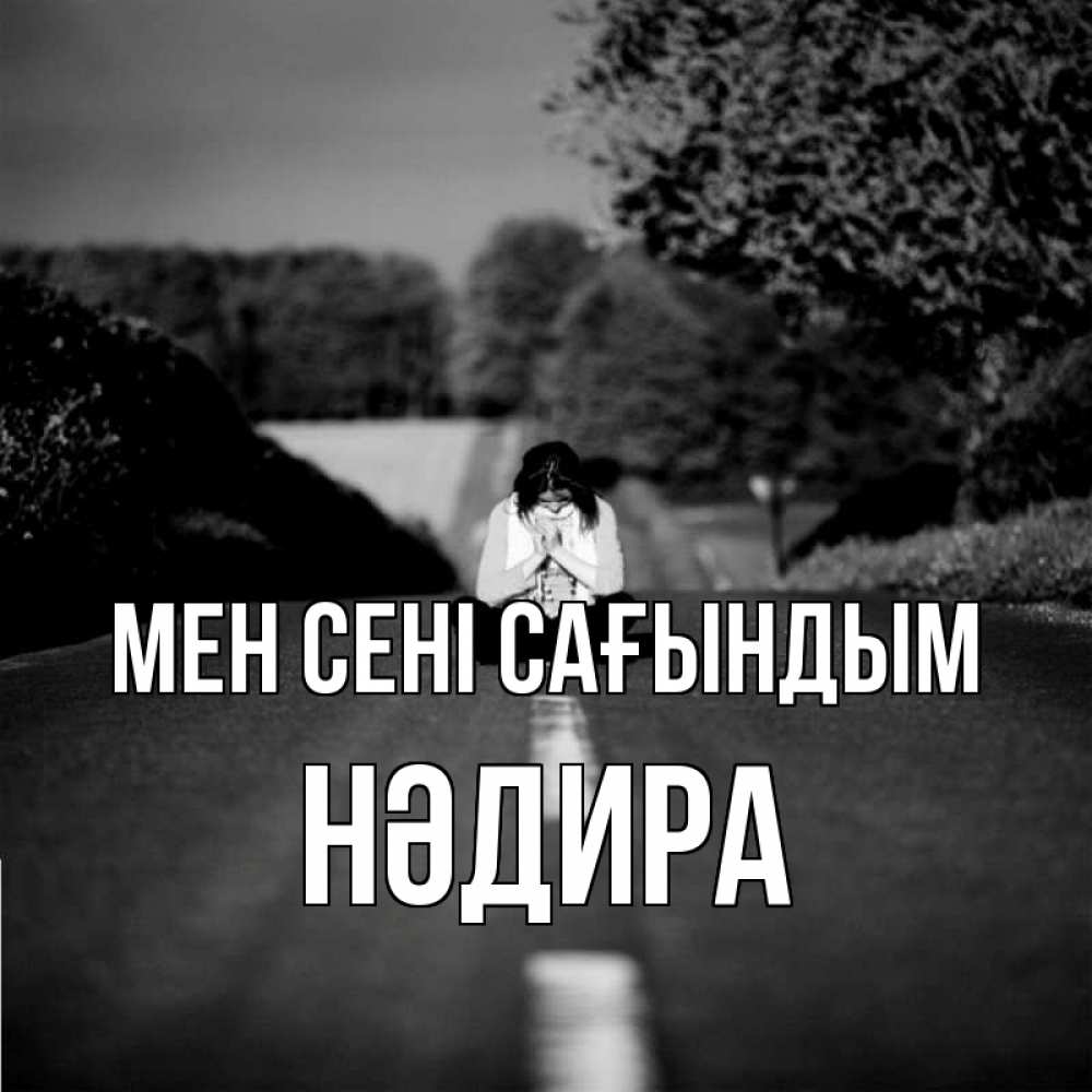Күн сайын ашық хат с именем, НӘДИРА Мен сені сағындым фото Онлайн тегін жүктеп алу тілектері бар керемет карта 
