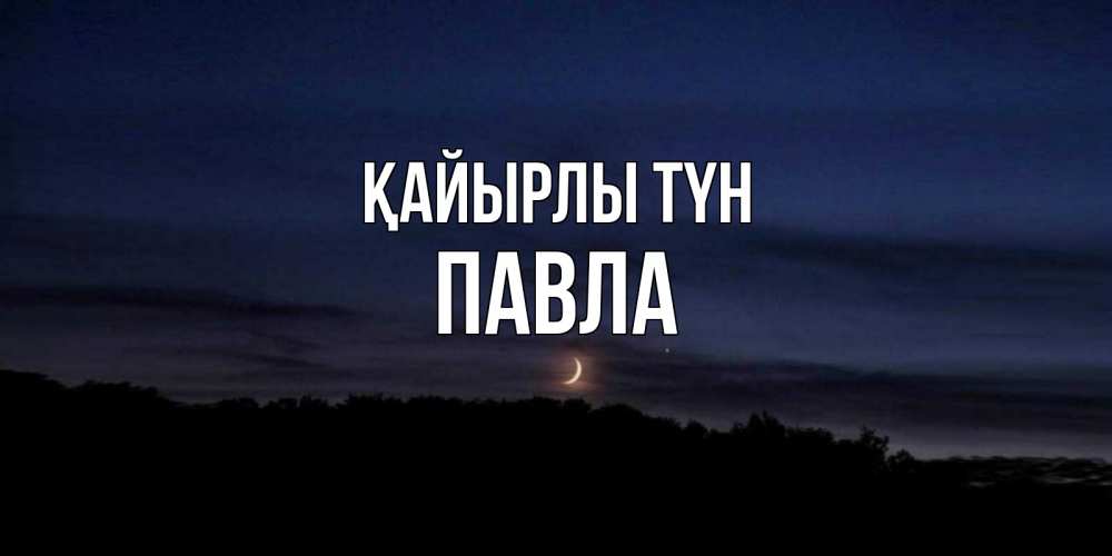 Күн сайын ашық хат с именем, Павла Қайырлы түн месяц Онлайн тегін жүктеп алу тілектері бар керемет карта 