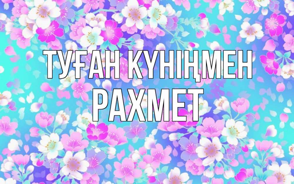 Күн сайын ашық хат с именем, РАХМЕТ Туған күніңмен открытка с заливкой Онлайн тегін жүктеп алу тілектері бар керемет карта 